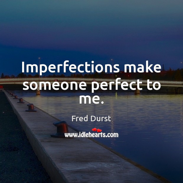 Imperfections make someone perfect to me. Fred Durst Picture Quote