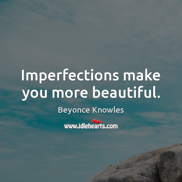 Imperfections make you more beautiful. Beyonce Knowles Picture Quote