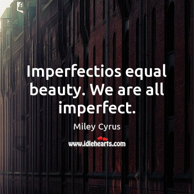 Imperfectios equal beauty. We are all imperfect. Miley Cyrus Picture Quote