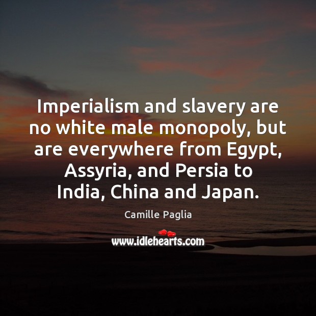 Imperialism and slavery are no white male monopoly, but are everywhere from Camille Paglia Picture Quote
