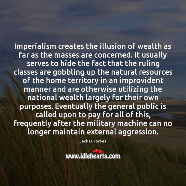 Imperialism creates the illusion of wealth as far as the masses are Jack D. Forbes Picture Quote