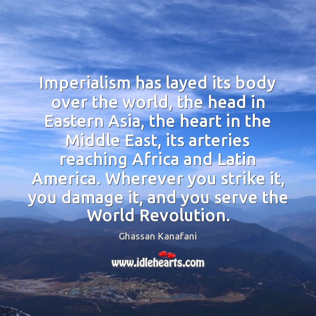 Imperialism has layed its body over the world, the head in Eastern Ghassan Kanafani Picture Quote