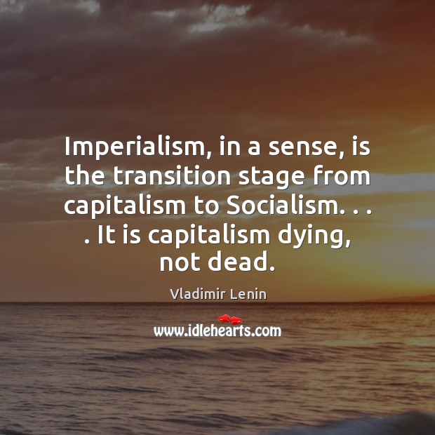 Imperialism, in a sense, is the transition stage from capitalism to Socialism. . . . Image