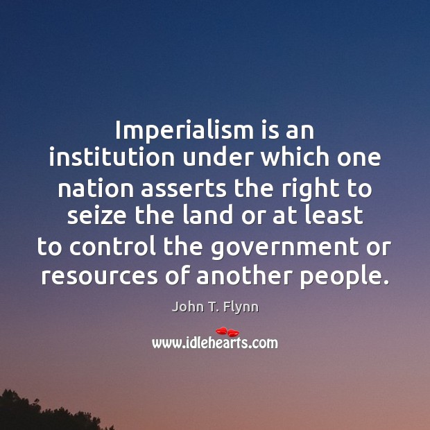 Imperialism is an institution under which one nation asserts the right to Image
