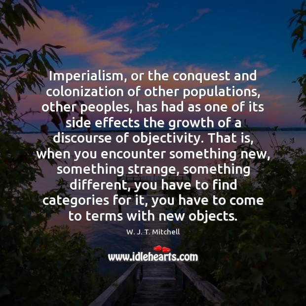 Imperialism, or the conquest and colonization of other populations, other peoples, has W. J. T. Mitchell Picture Quote