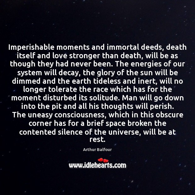 Imperishable moments and immortal deeds, death itself and love stronger than death, Arthur Balfour Picture Quote
