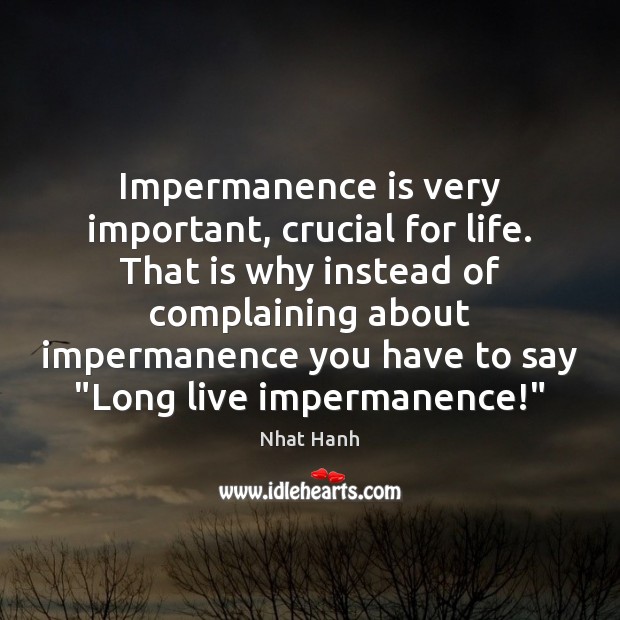 Impermanence is very important, crucial for life. That is why instead of Nhat Hanh Picture Quote