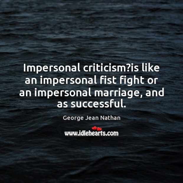 Impersonal criticism?is like an impersonal fist fight or an impersonal marriage, George Jean Nathan Picture Quote