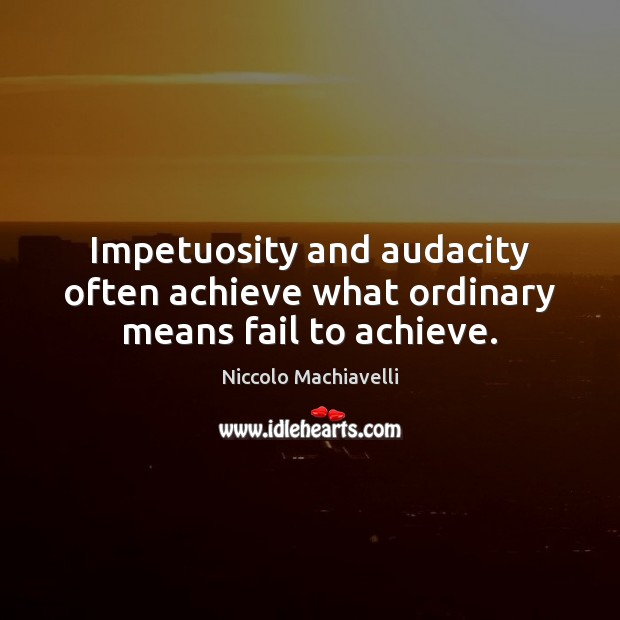 Impetuosity and audacity often achieve what ordinary means fail to achieve. Niccolo Machiavelli Picture Quote