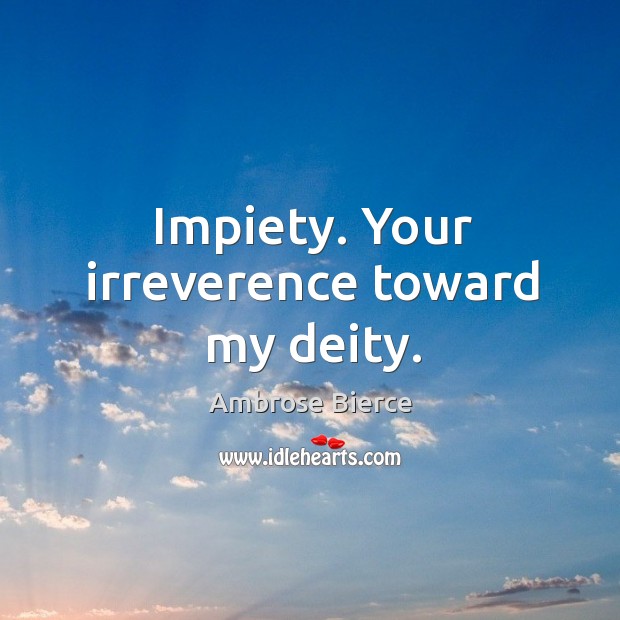 Impiety. Your irreverence toward my deity. Ambrose Bierce Picture Quote