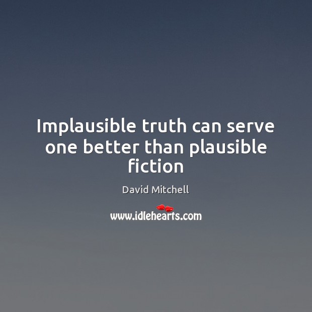 Implausible truth can serve one better than plausible fiction David Mitchell Picture Quote