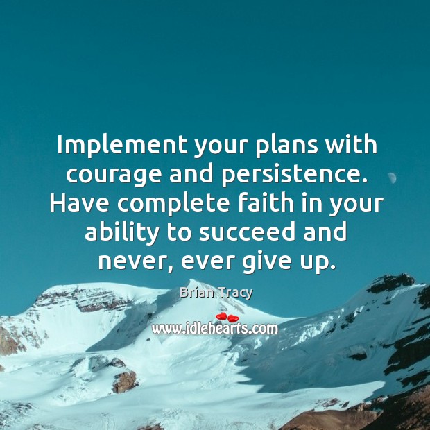 Implement your plans with courage and persistence. Have complete faith in your Brian Tracy Picture Quote
