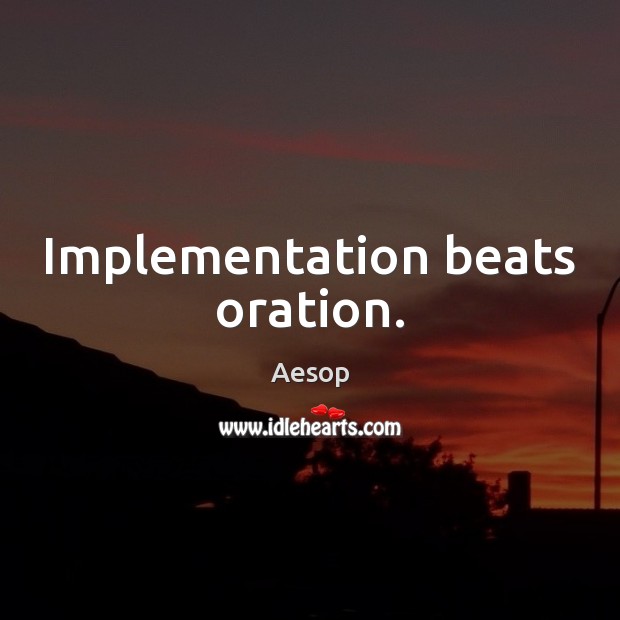 Implementation beats oration. Aesop Picture Quote