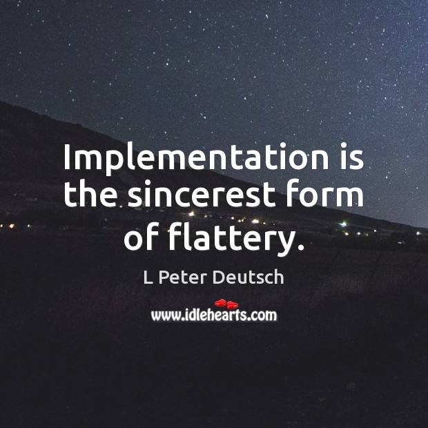Implementation is the sincerest form of flattery. L Peter Deutsch Picture Quote