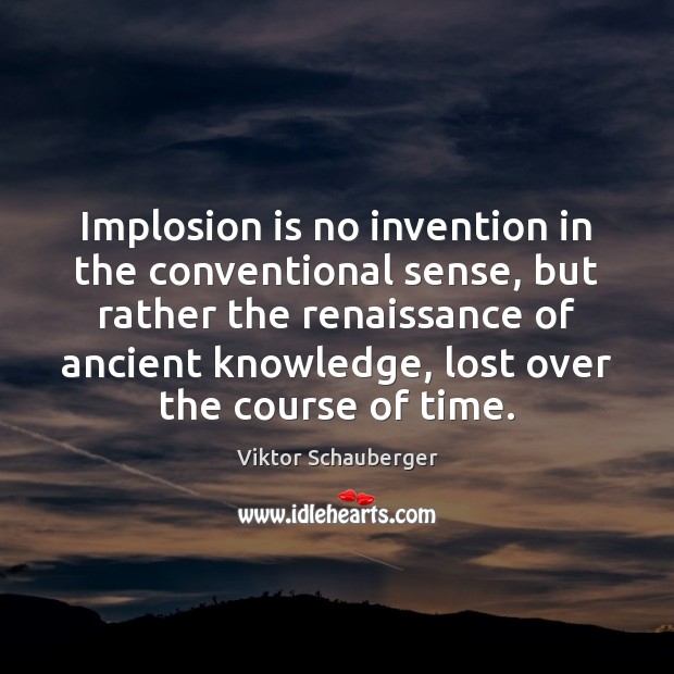 Implosion is no invention in the conventional sense, but rather the renaissance Viktor Schauberger Picture Quote