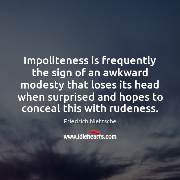 Impoliteness is frequently the sign of an awkward modesty that loses its Image