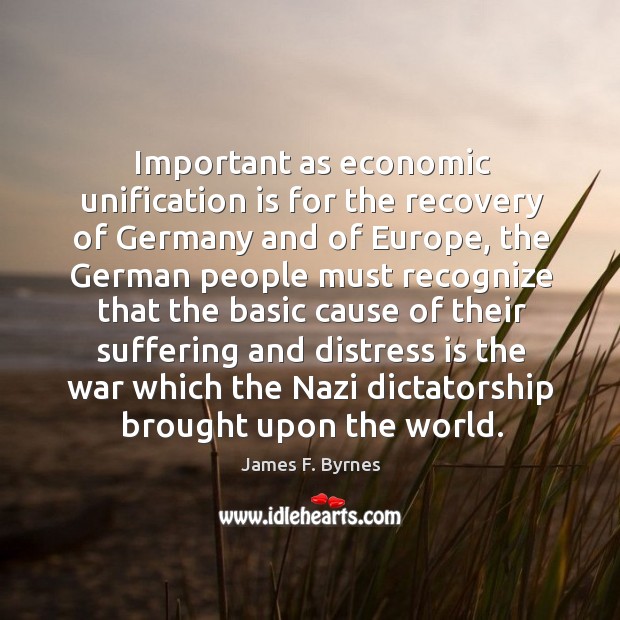 Important as economic unification is for the recovery of germany and of europe James F. Byrnes Picture Quote
