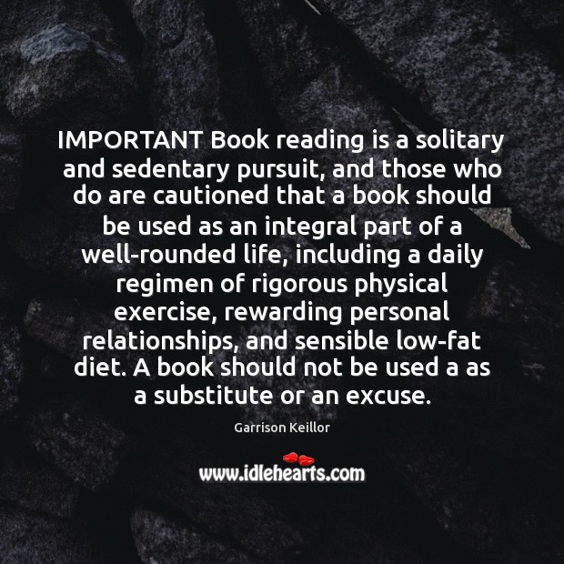 IMPORTANT Book reading is a solitary and sedentary pursuit, and those who Garrison Keillor Picture Quote