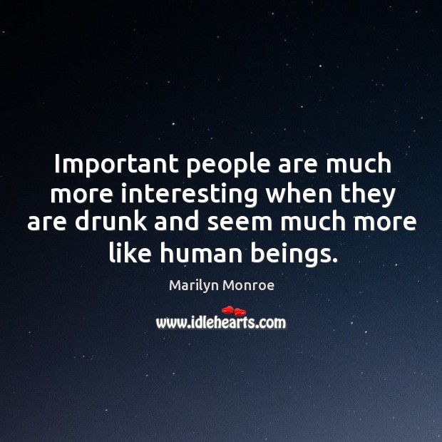 Important people are much more interesting when they are drunk and seem Marilyn Monroe Picture Quote