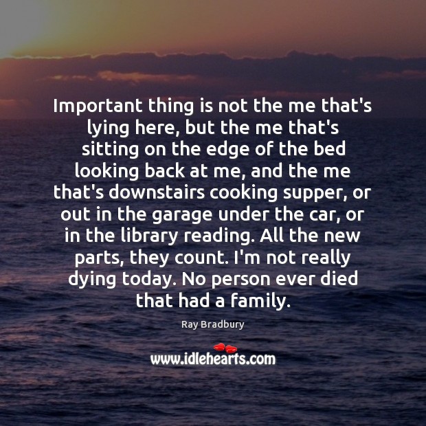 Important thing is not the me that’s lying here, but the me Ray Bradbury Picture Quote