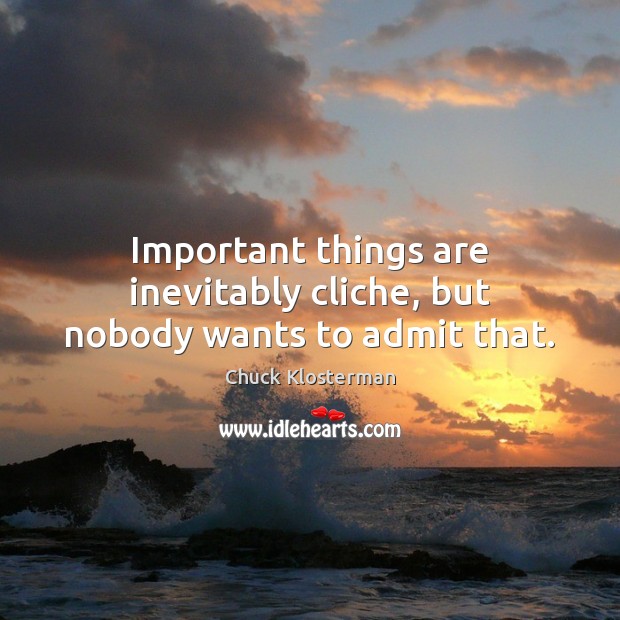 Important things are inevitably cliche, but nobody wants to admit that. Chuck Klosterman Picture Quote