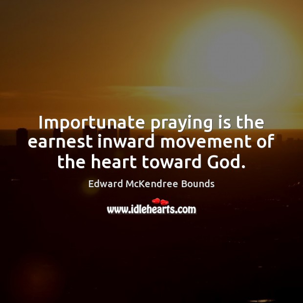 Importunate praying is the earnest inward movement of the heart toward God. Edward McKendree Bounds Picture Quote