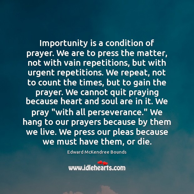 Importunity is a condition of prayer. We are to press the matter, Edward McKendree Bounds Picture Quote
