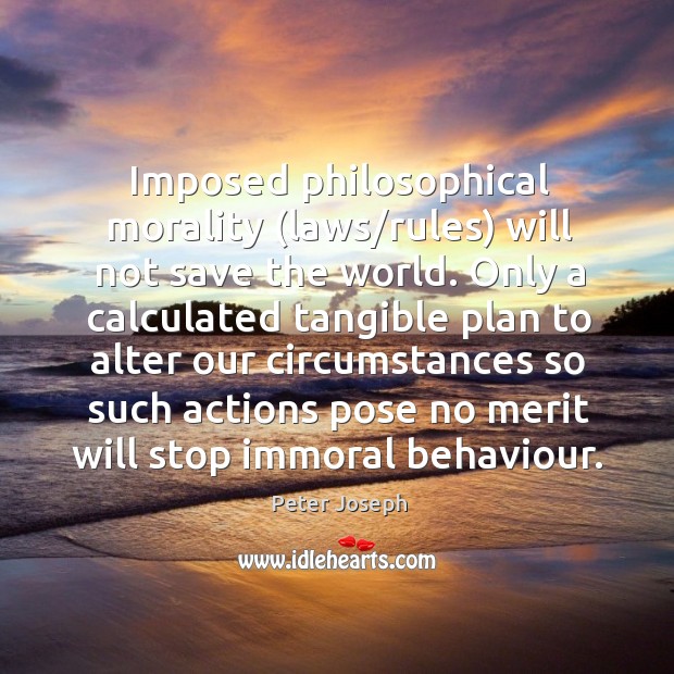 Imposed philosophical morality (laws/rules) will not save the world. Only a Image