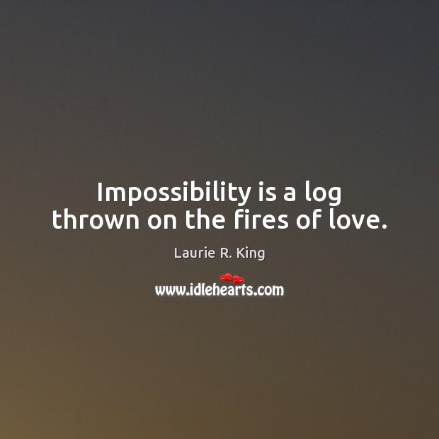 Impossibility is a log thrown on the fires of love. Laurie R. King Picture Quote