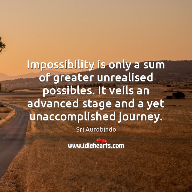 Impossibility is only a sum of greater unrealised possibles. It veils an Sri Aurobindo Picture Quote