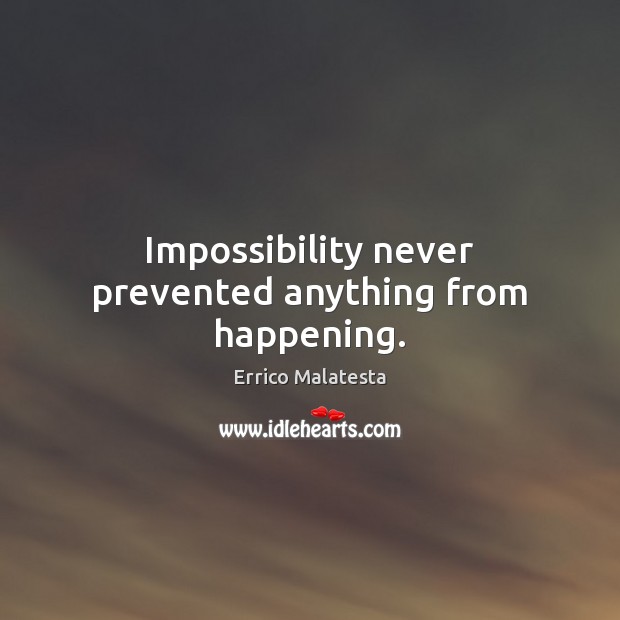 Impossibility never prevented anything from happening. Errico Malatesta Picture Quote