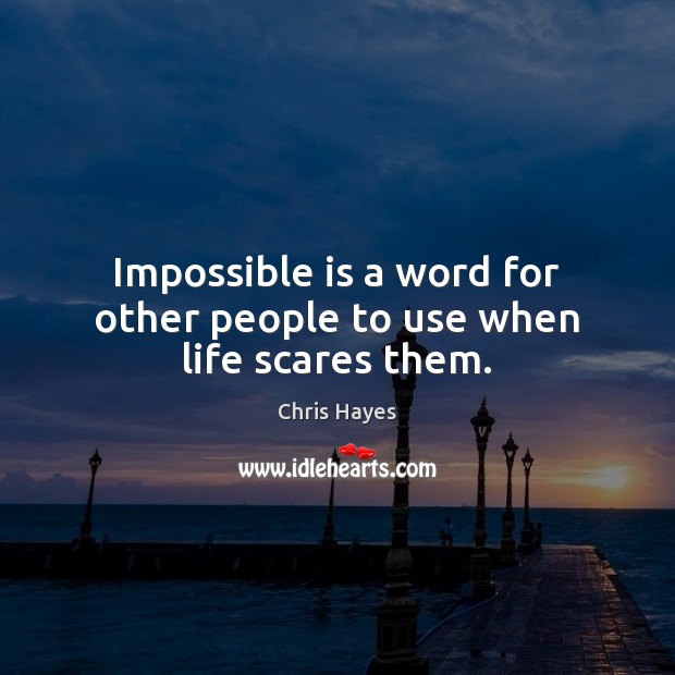 Impossible is a word for other people to use when life scares them. Chris Hayes Picture Quote
