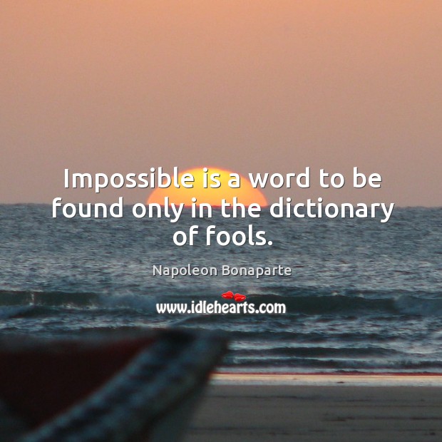Impossible is a word to be found only in the dictionary of fools. Image