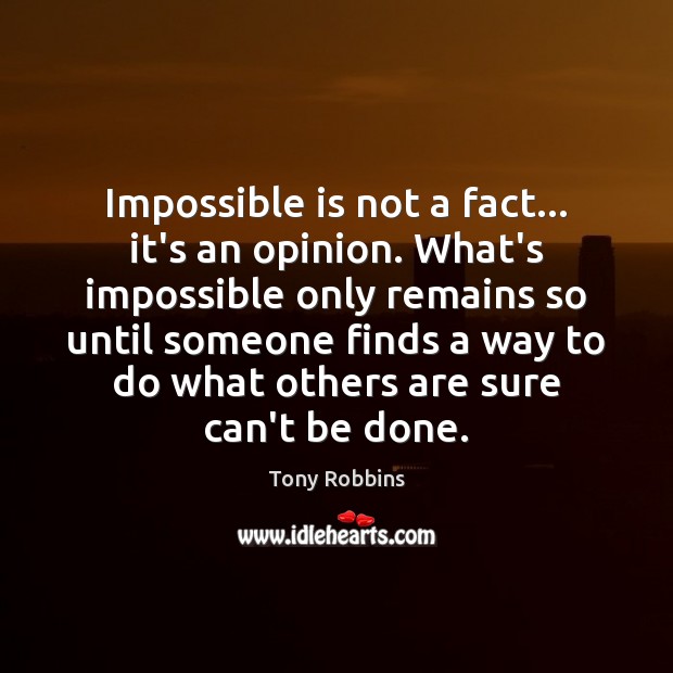 Impossible is not a fact… it’s an opinion. What’s impossible only remains Tony Robbins Picture Quote