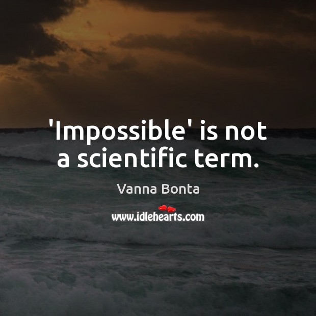 ‘Impossible’ is not a scientific term. Vanna Bonta Picture Quote