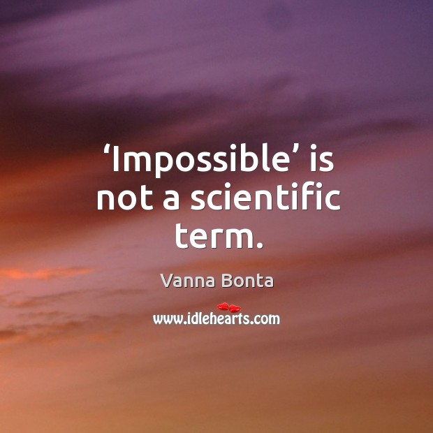 Impossible is not a scientific term. Vanna Bonta Picture Quote
