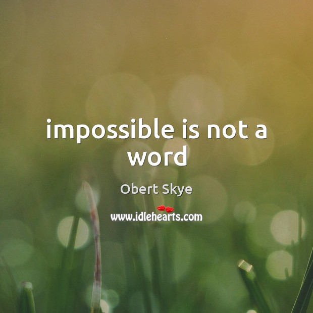 Impossible is not a word Obert Skye Picture Quote