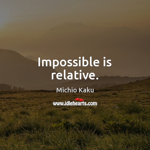 Impossible is relative. Michio Kaku Picture Quote