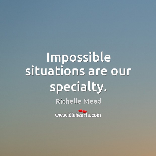 Impossible situations are our specialty. Richelle Mead Picture Quote