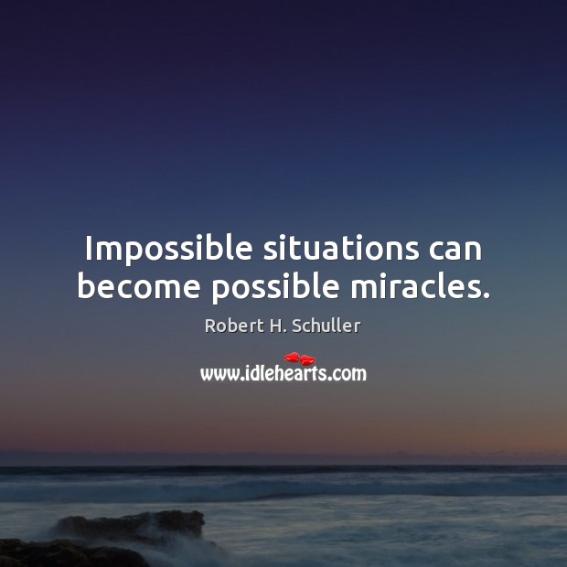 Impossible situations can become possible miracles. Image