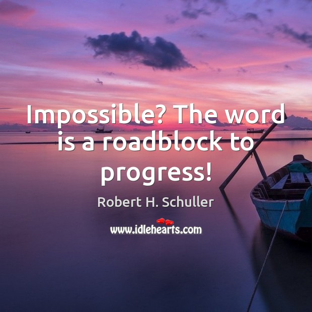 Impossible? The word is a roadblock to progress! Progress Quotes Image