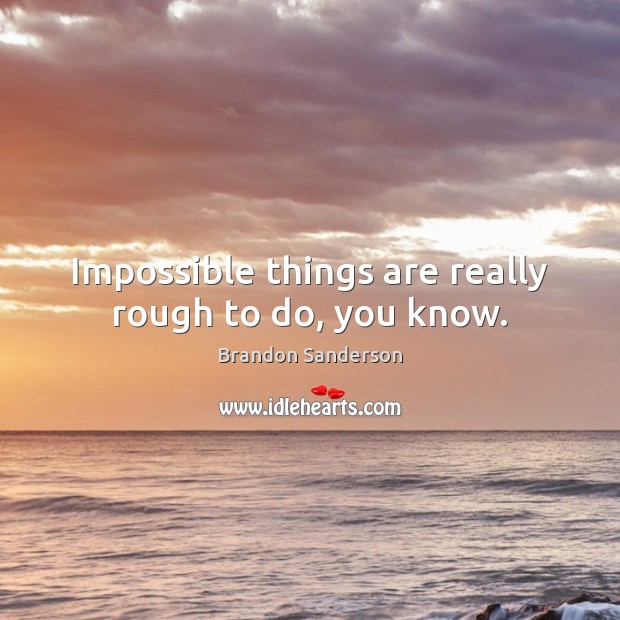 Impossible things are really rough to do, you know. Brandon Sanderson Picture Quote