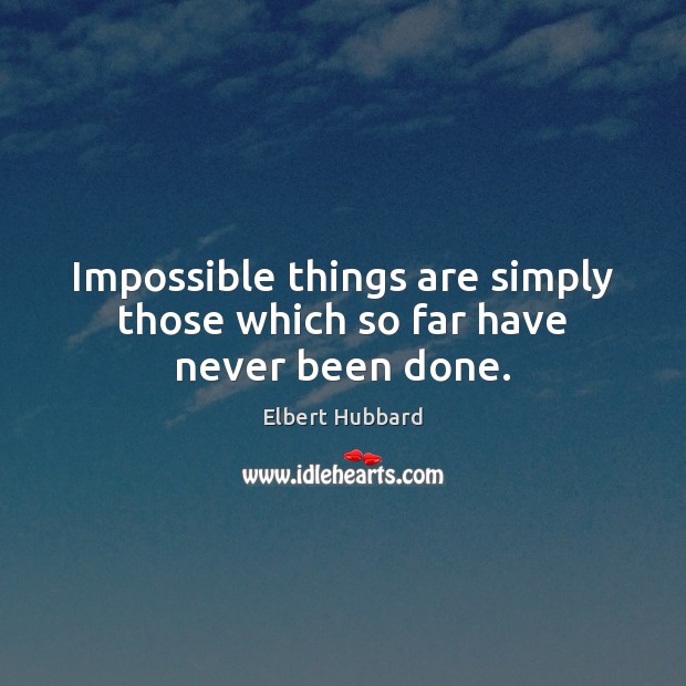 Impossible things are simply those which so far have never been done. Image