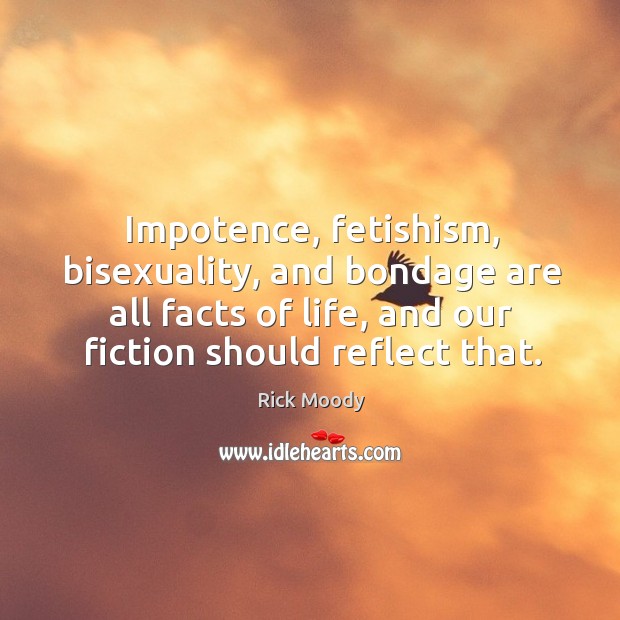 Impotence, fetishism, bisexuality, and bondage are all facts of life, and our fiction should reflect that. Image