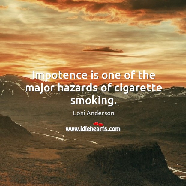 Impotence is one of the major hazards of cigarette smoking. Loni Anderson Picture Quote