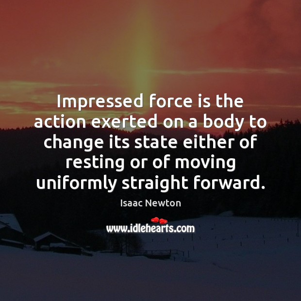 Impressed force is the action exerted on a body to change its Isaac Newton Picture Quote