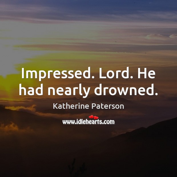 Impressed. Lord. He had nearly drowned. Katherine Paterson Picture Quote