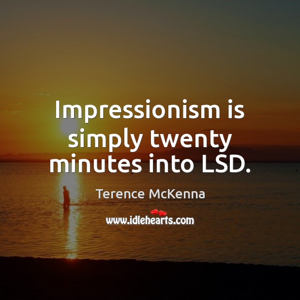 Impressionism is simply twenty minutes into LSD. Terence McKenna Picture Quote