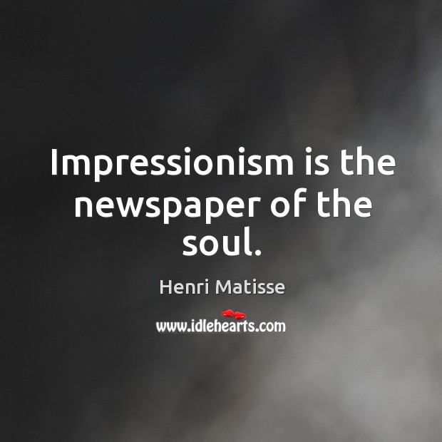 Impressionism is the newspaper of the soul. Henri Matisse Picture Quote