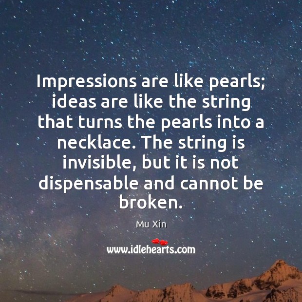 Impressions are like pearls; ideas are like the string that turns the Mu Xin Picture Quote